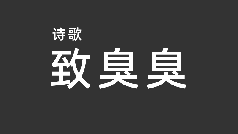 《致臭臭》：谨以此诗献给终身奋斗在举报意识形态领域的匿名人士以及把毕生精力都奉献给封禁事业的无名英雄