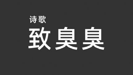 《致臭臭》：谨以此诗献给终身奋斗在意识形态举报领域的匿名人士以及把毕生精力都奉献给封禁事业的无名英雄